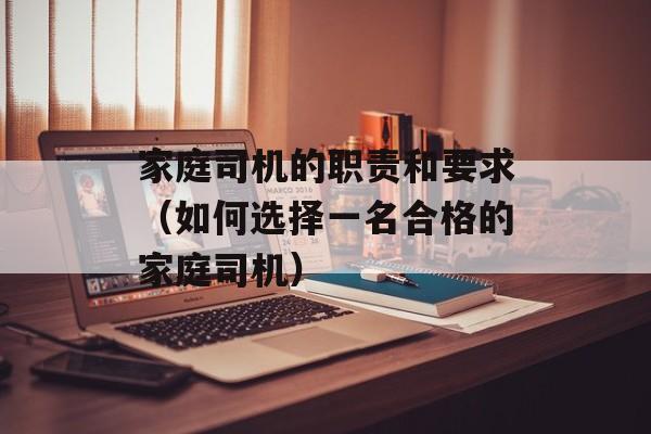 家庭司机的职责和要求（如何选择一名合格的家庭司机）-第1张图片-