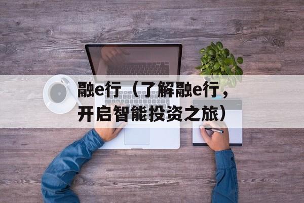 融e行（了解融e行，开启智能投资之旅）-第1张图片-