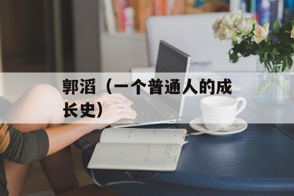 郭滔（一个普通人的成长史）-第1张图片-
