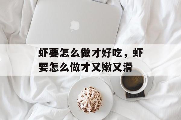 虾要怎么做才好吃，虾要怎么做才又嫩又滑-第1张图片-