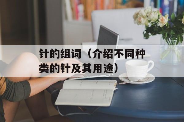 针的组词（介绍不同种类的针及其用途）-第1张图片-