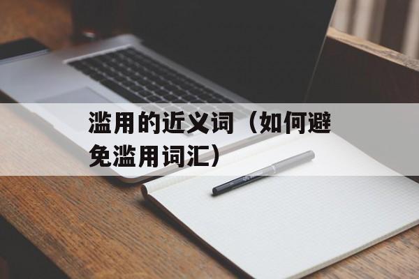 滥用的近义词（如何避免滥用词汇）-第1张图片-