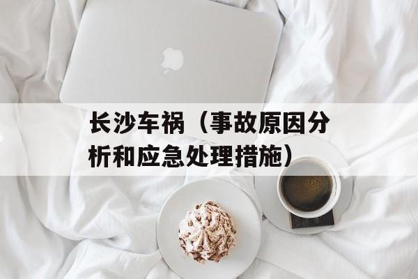 长沙车祸（事故原因分析和应急处理措施）-第1张图片-