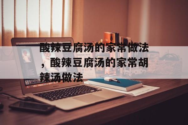 酸辣豆腐汤的家常做法，酸辣豆腐汤的家常胡辣汤做法-第1张图片-
