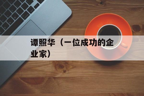 谭照华（一位成功的企业家）-第1张图片-