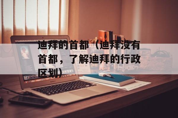 迪拜的首都（迪拜没有首都，了解迪拜的行政区划）-第1张图片-
