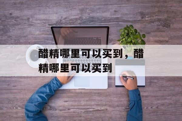 醋精哪里可以买到，醋精哪里可以买到-第1张图片-