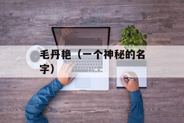 毛丹艳（一个神秘的名字）-第1张图片-