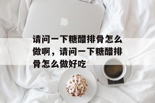 请问一下糖醋排骨怎么做啊，请问一下糖醋排骨怎么做好吃-第1张图片-