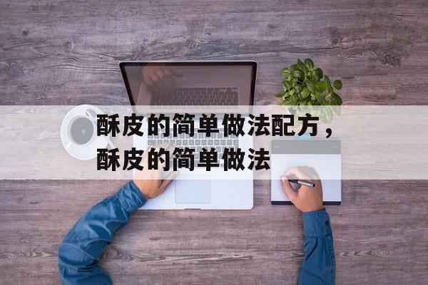 酥皮的简单做法配方，酥皮的简单做法-第1张图片-