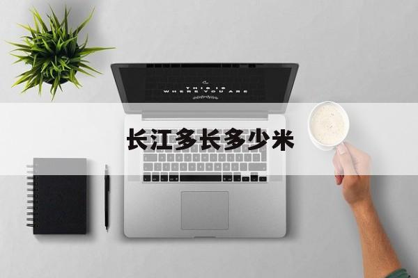 长江多长多少米-第1张图片-