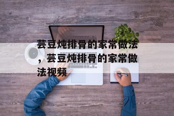 芸豆炖排骨的家常做法，芸豆炖排骨的家常做法视频-第1张图片-