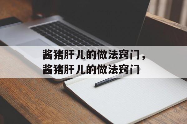 酱猪肝儿的做法窍门，酱猪肝儿的做法窍门-第1张图片-