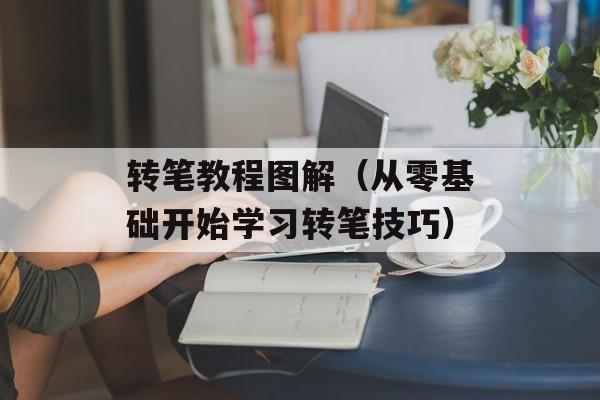 转笔教程图解（从零基础开始学习转笔技巧）-第1张图片-