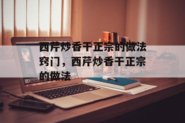西芹炒香干正宗的做法窍门，西芹炒香干正宗的做法-第1张图片-