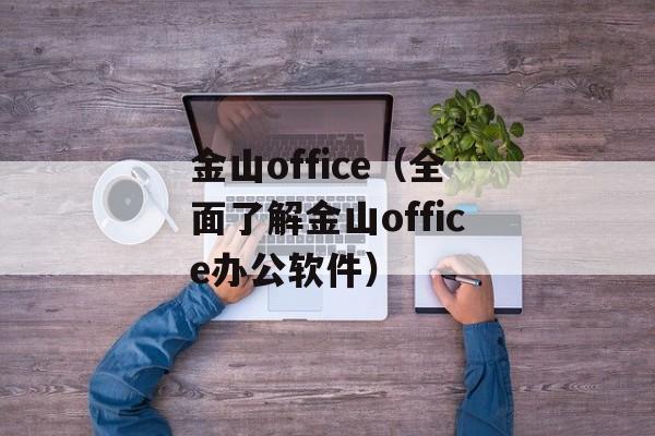金山office（全面了解金山office办公软件）-第1张图片-