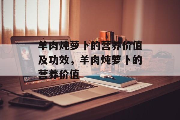 羊肉炖萝卜的营养价值及功效，羊肉炖萝卜的营养价值-第1张图片-