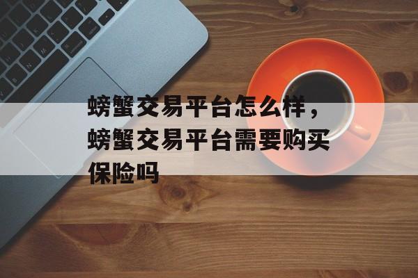 螃蟹交易平台怎么样，螃蟹交易平台需要购买保险吗-第1张图片-