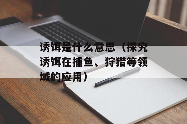 诱饵是什么意思（探究诱饵在捕鱼、狩猎等领域的应用）-第1张图片-
