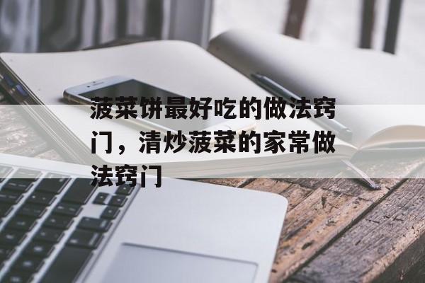 菠菜饼最好吃的做法窍门，清炒菠菜的家常做法窍门-第1张图片-