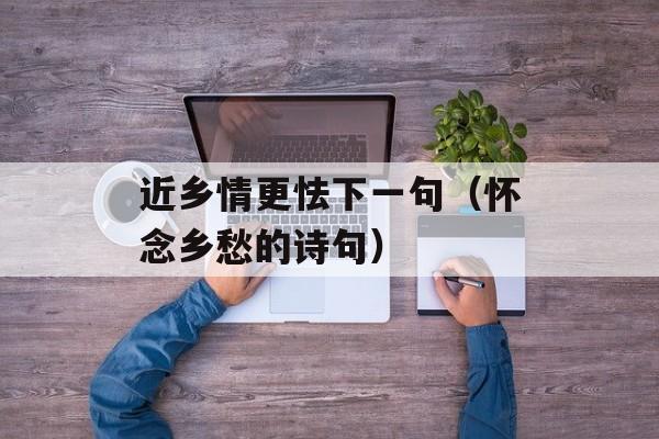 近乡情更怯下一句（怀念乡愁的诗句）-第1张图片-