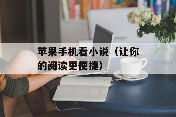 苹果手机看小说（让你的阅读更便捷）-第1张图片-