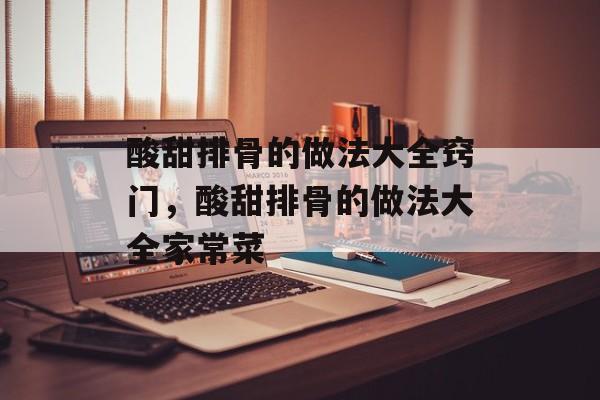 酸甜排骨的做法大全窍门，酸甜排骨的做法大全家常菜-第1张图片-