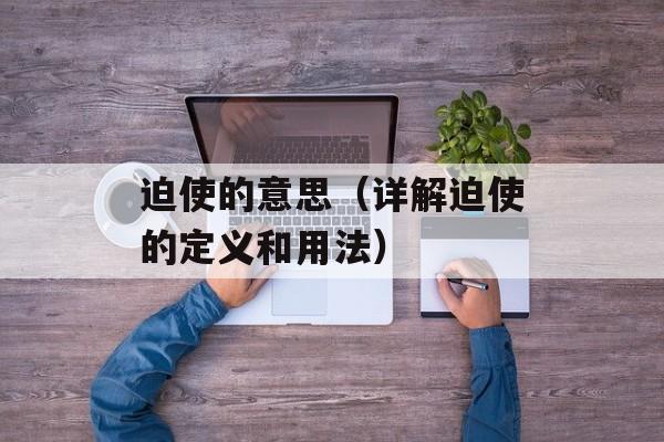 迫使的意思（详解迫使的定义和用法）-第1张图片-