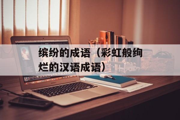 缤纷的成语（彩虹般绚烂的汉语成语）-第1张图片-