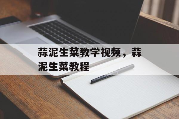 蒜泥生菜教学视频，蒜泥生菜教程-第1张图片-
