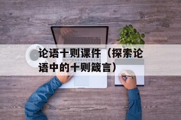 论语十则课件（探索论语中的十则箴言）-第1张图片-