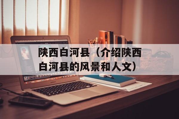 陕西白河县（介绍陕西白河县的风景和人文）-第1张图片-