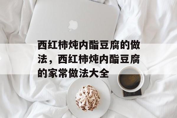 西红柿炖内酯豆腐的做法，西红柿炖内酯豆腐的家常做法大全-第1张图片-