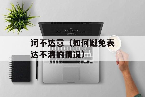 词不达意（如何避免表达不清的情况）-第1张图片-