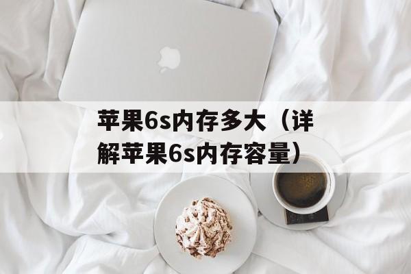 苹果6s内存多大（详解苹果6s内存容量）-第1张图片-