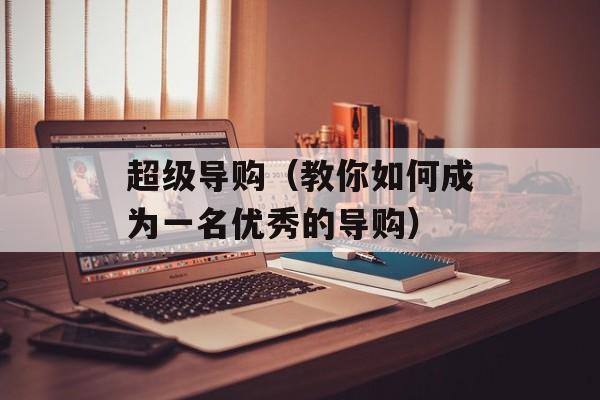 超级导购（教你如何成为一名优秀的导购）-第1张图片-