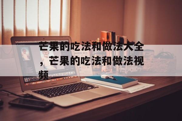 芒果的吃法和做法大全，芒果的吃法和做法视频-第1张图片-
