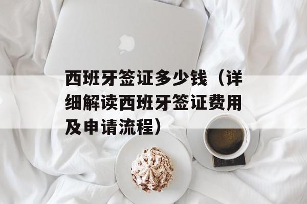 西班牙签证多少钱（详细解读西班牙签证费用及申请流程）-第1张图片-