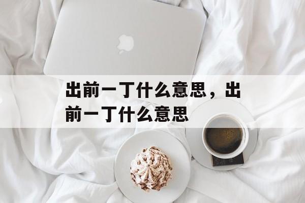 出前一丁什么意思，出前一丁什么意思-第1张图片-