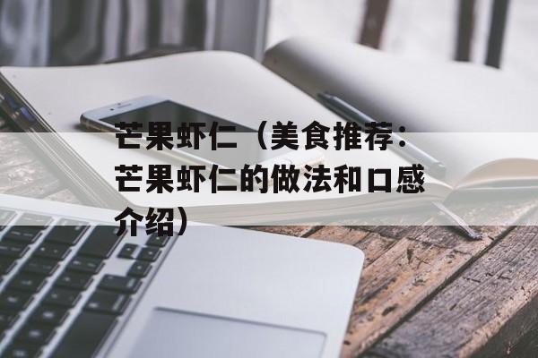 芒果虾仁（美食推荐：芒果虾仁的做法和口感介绍）-第1张图片-