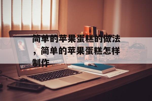 简单的苹果蛋糕的做法，简单的苹果蛋糕怎样制作-第1张图片-