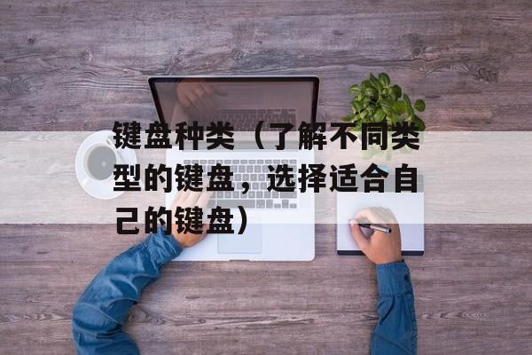 键盘种类（了解不同类型的键盘，选择适合自己的键盘）-第1张图片-