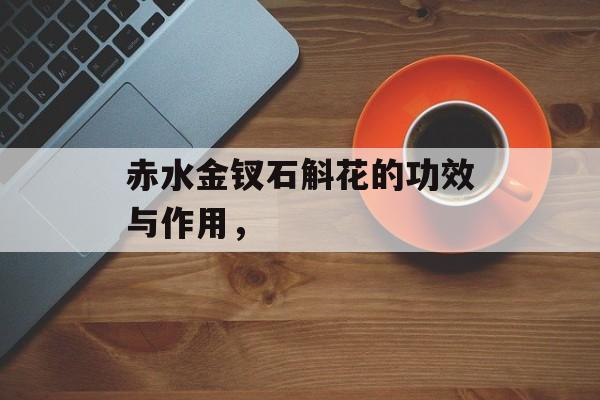 赤水金钗石斛花的功效与作用，-第1张图片-
