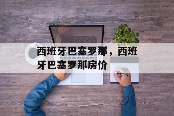 西班牙巴塞罗那，西班牙巴塞罗那房价-第1张图片-