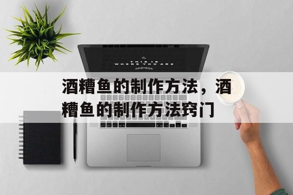 酒糟鱼的制作方法，酒糟鱼的制作方法窍门-第1张图片-