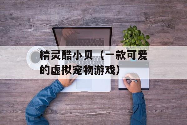 精灵酷小贝（一款可爱的虚拟宠物游戏）-第1张图片-