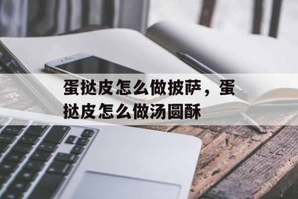 蛋挞皮怎么做披萨，蛋挞皮怎么做汤圆酥-第1张图片-