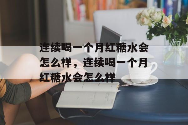 连续喝一个月红糖水会怎么样，连续喝一个月红糖水会怎么样-第1张图片-
