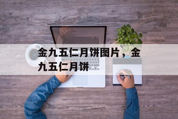 金九五仁月饼图片，金九五仁月饼-第1张图片-