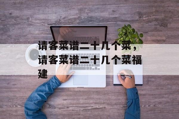 请客菜谱二十几个菜，请客菜谱二十几个菜福建-第1张图片-